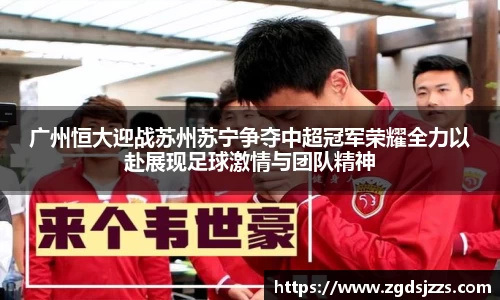 广州恒大迎战苏州苏宁争夺中超冠军荣耀全力以赴展现足球激情与团队精神