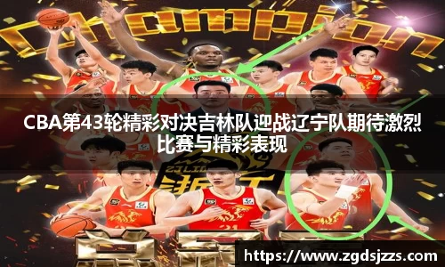 CBA第43轮精彩对决吉林队迎战辽宁队期待激烈比赛与精彩表现